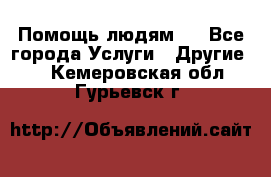 Помощь людям . - Все города Услуги » Другие   . Кемеровская обл.,Гурьевск г.